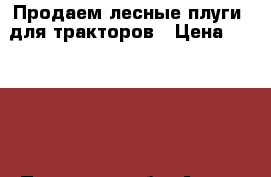 Продаем лесные плуги  для тракторов › Цена ­ 34 000 - Псковская обл. Авто » Спецтехника   